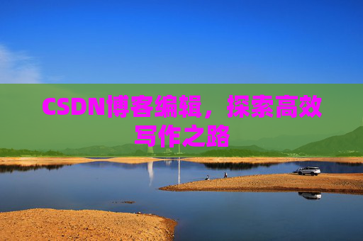CSDN博客编辑，探索高效写作之路