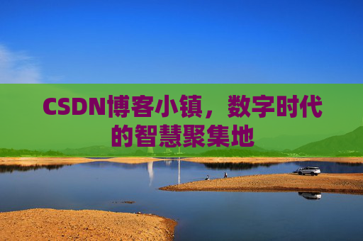CSDN博客小镇，数字时代的智慧聚集地
